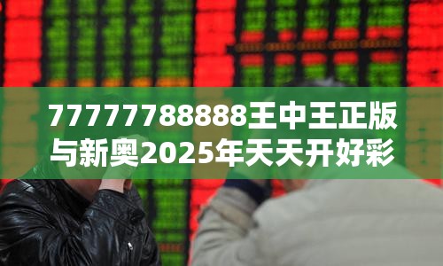 77777788888王中王正版与新奥2025年天天开好彩，营销释义、专家解析解释与落实,小心言过其实推广