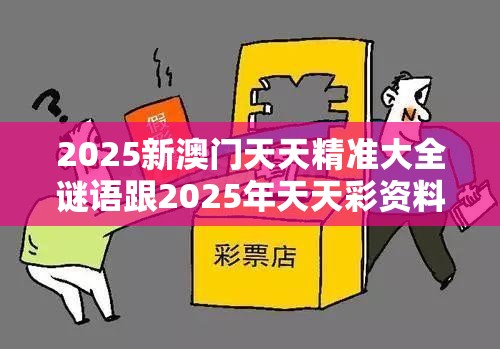 2025新澳门天天精准大全谜语跟2025年天天彩资料大全，警惕虚假诱导危害-痛点释义、专家解析解释与落实