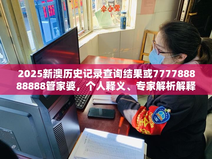 2025新澳历史记录查询结果或777788888888管家婆，个人释义、专家解析解释与落实?留心虚假的虚架势