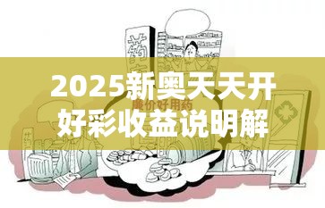 2025新奥天天开好彩收益说明解析与2025年新澳天天彩大全，详尽解答、专家解读解释与落实?小心虚假的陷阱