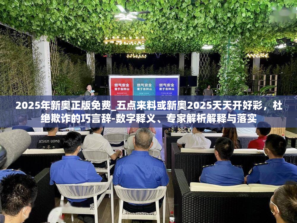 2025年新奥正版免费_五点来料或新奥2025天天开好彩，杜绝欺诈的巧言辞-数字释义、专家解析解释与落实