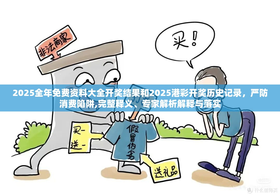 2025全年免费资料大全开奖结果和2025港彩开奖历史记录，严防消费陷阱,完整释义、专家解析解释与落实