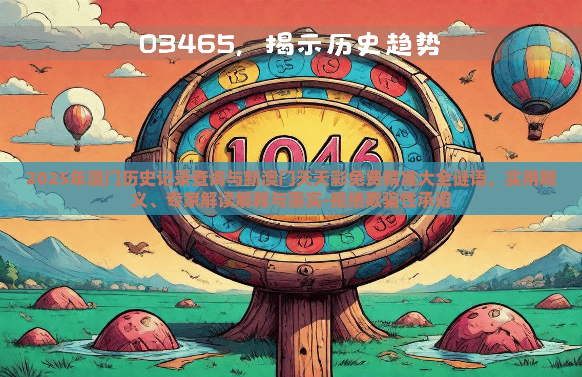 2025年澳门历史记录查询与新澳门天天彩免费精准大全谜语，实用释义、专家解读解释与落实-拒绝欺骗性承诺