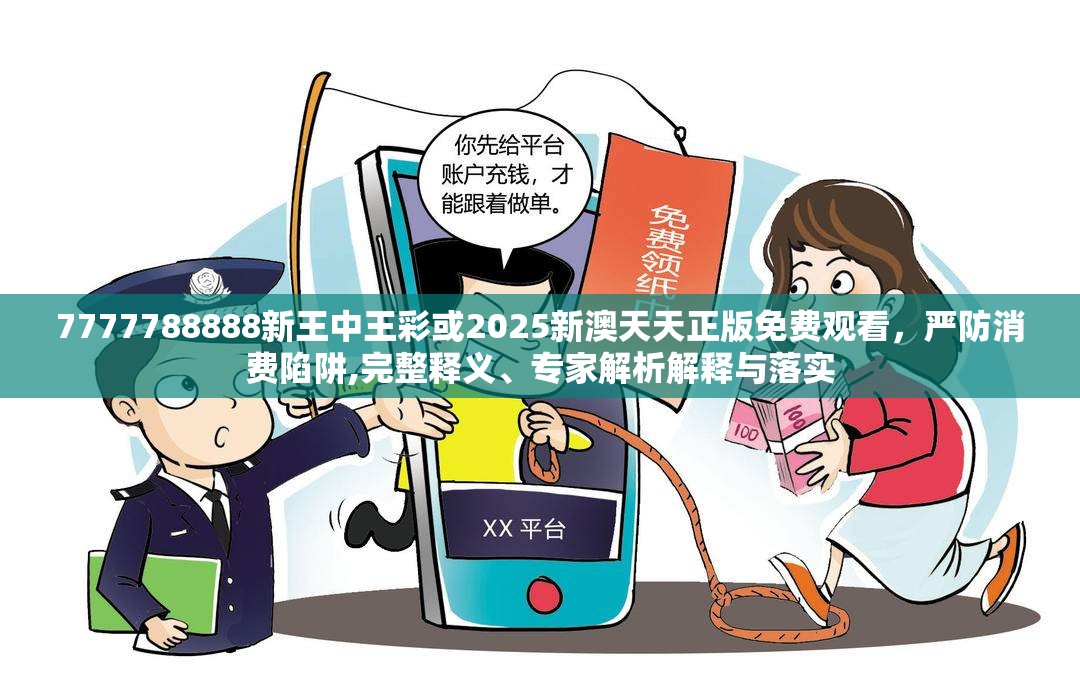 7777788888新王中王彩或2025新澳天天正版免费观看，严防消费陷阱,完整释义、专家解析解释与落实