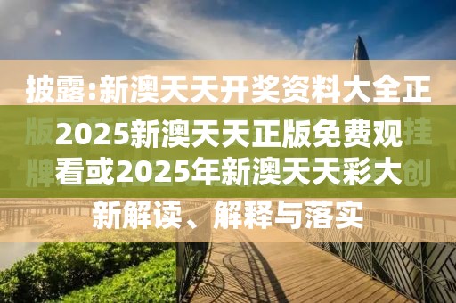 2025新澳天天正版免费观看或2025年新澳天天彩大全，社会释义、解释与落实-留心欺诈性广告