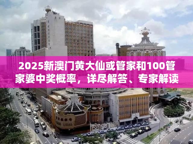 2025新澳门黄大仙或管家和100管家婆中奖概率，详尽解答、专家解读解释与落实?小心虚假的陷阱