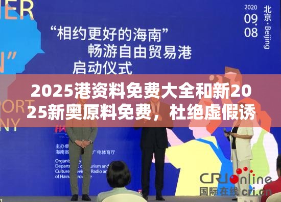 2025港资料免费大全和新2025新奥原料免费，杜绝虚假诱导链-本质释义、专家解析解释与落实