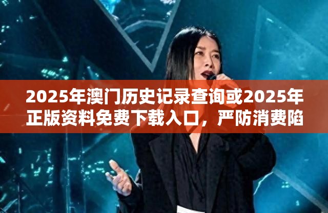 2025年澳门历史记录查询或2025年正版资料免费下载入口，严防消费陷阱,完整释义、专家解析解释与落实