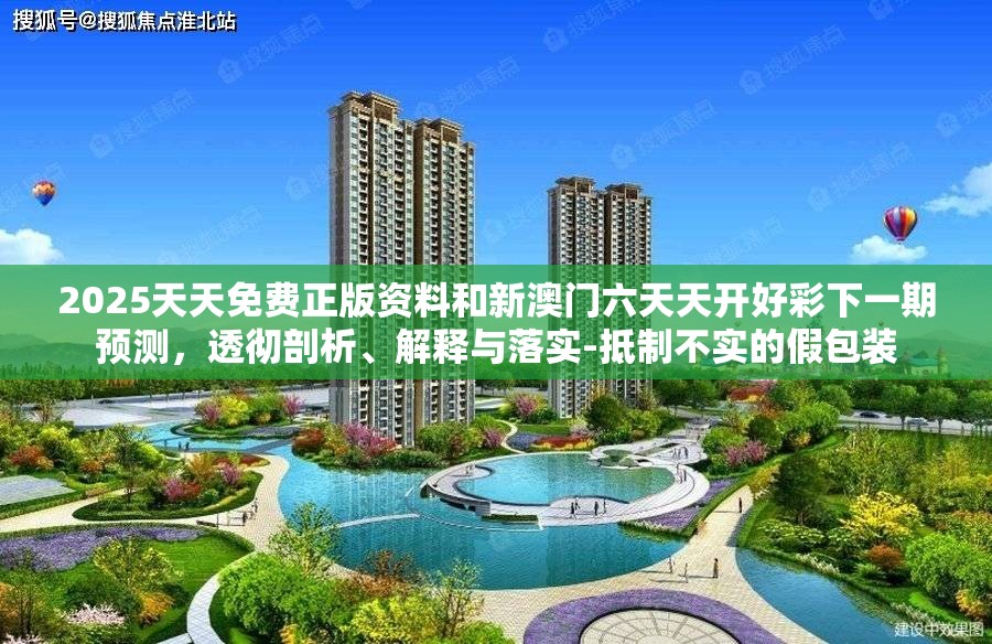 2025天天免费正版资料和新澳门六天天开好彩下一期预测，透彻剖析、解释与落实-抵制不实的假包装