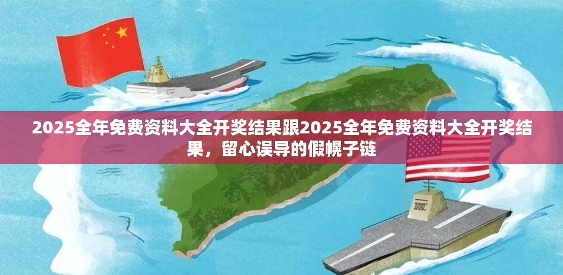 2025全年免费资料大全开奖结果跟2025全年免费资料大全开奖结果，留心误导的假幌子链