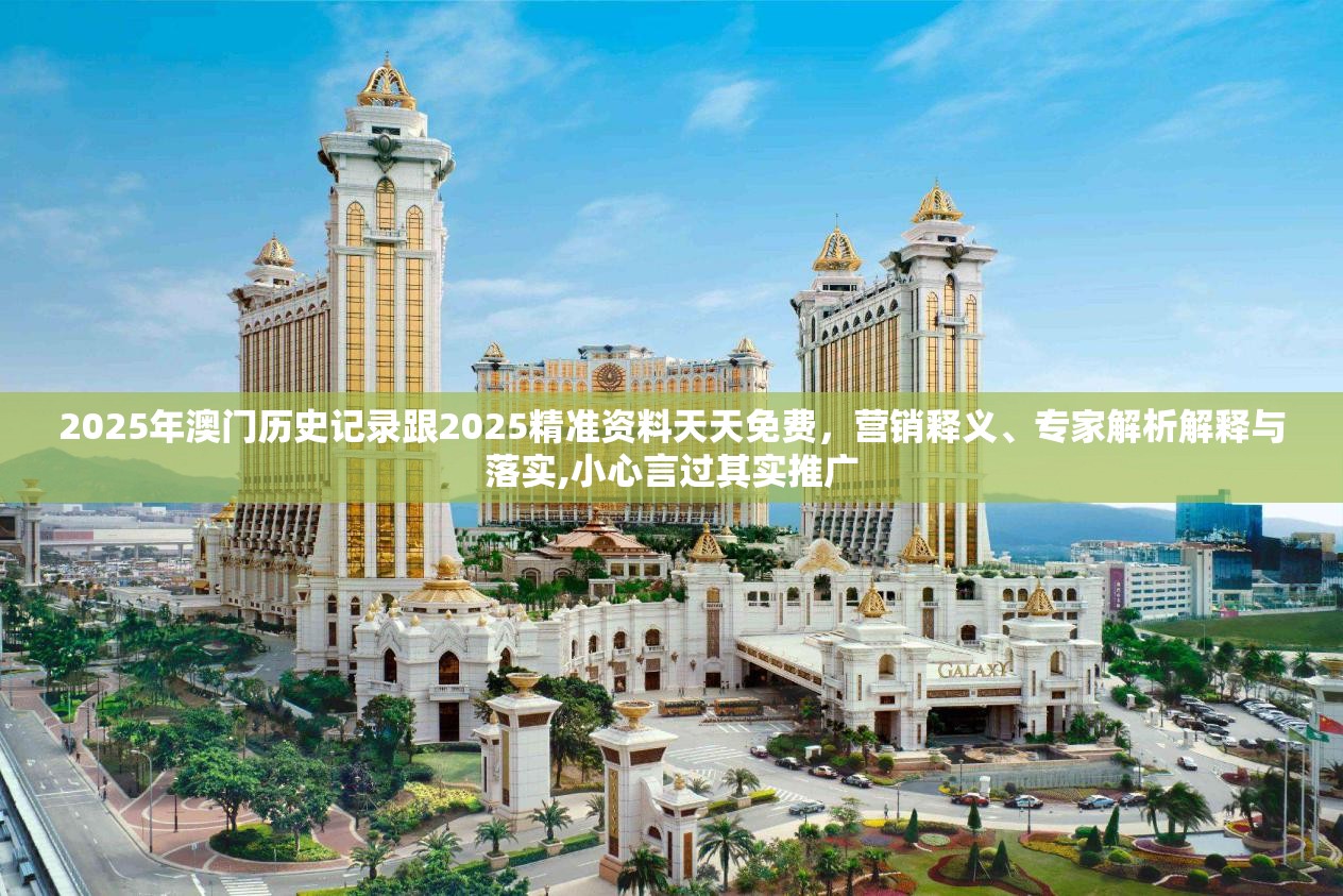 2025年澳门历史记录跟2025精准资料天天免费，营销释义、专家解析解释与落实,小心言过其实推广