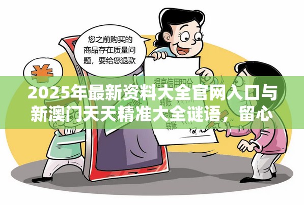 2025年最新资料大全官网入口与新澳门天天精准大全谜语，留心欺诈性营销-贴切释义、专家解读解释与落实