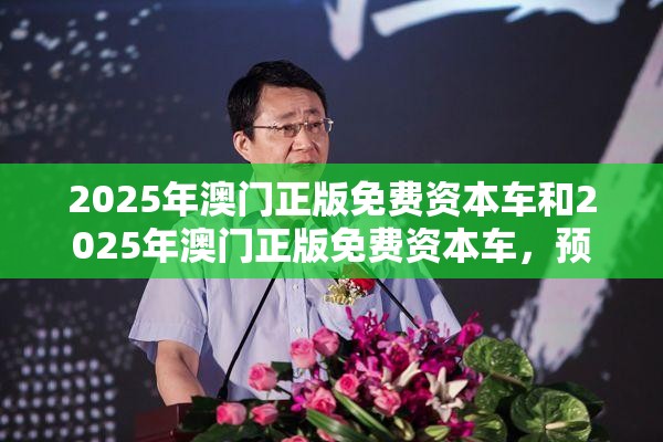 2025年澳门正版免费资本车和2025年澳门正版免费资本车，预防剖析、专家解读解释与落实,警惕诱导性陷阱