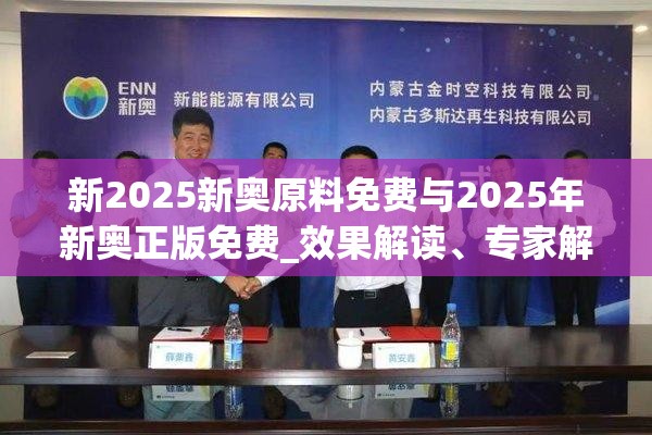 新2025新奥原料免费与2025年新奥正版免费_效果解读、专家解析解释与落实