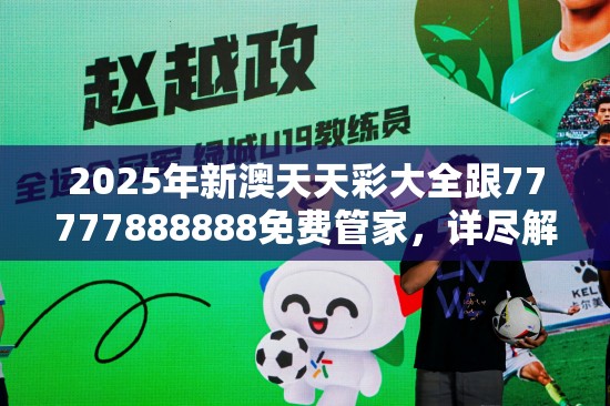 2025年新澳天天彩大全跟77777888888免费管家，详尽解答、专家解读解释与落实?小心虚假的陷阱