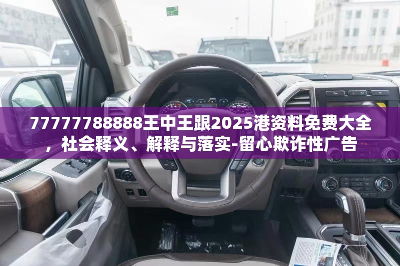 77777788888王中王跟2025港资料免费大全，社会释义、解释与落实-留心欺诈性广告