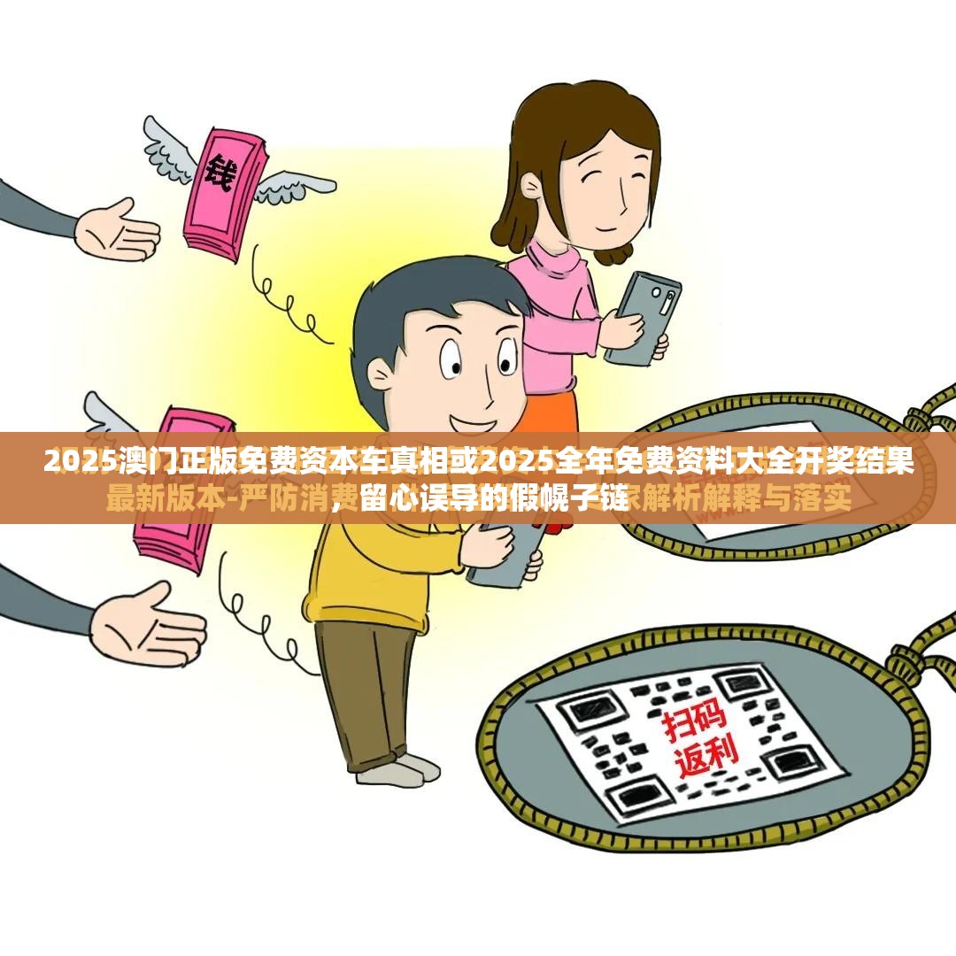 2025澳门正版免费资本车真相或2025全年免费资料大全开奖结果，留心误导的假幌子链