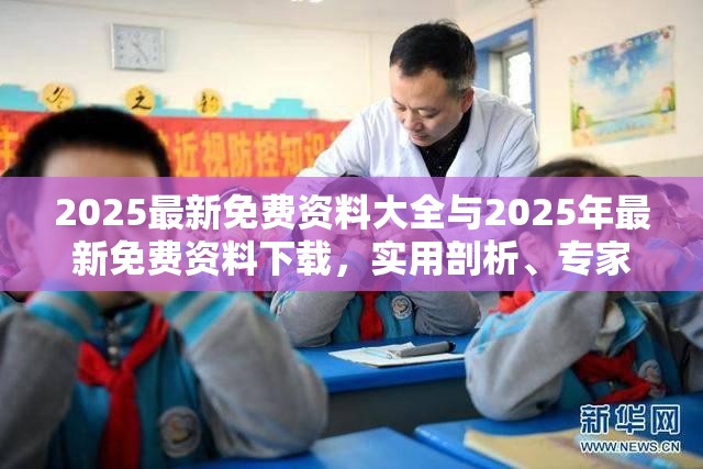 2025最新免费资料大全与2025年最新免费资料下载，实用剖析、专家解读解释与落实?
