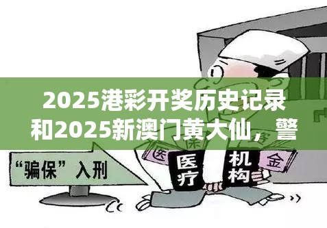 2025港彩开奖历史记录和2025新澳门黄大仙，警惕虚假诱导危害-痛点释义、专家解析解释与落实