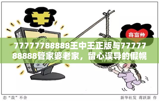 77777788888王中王正版与7777788888管家婆老家，留心误导的假幌子链