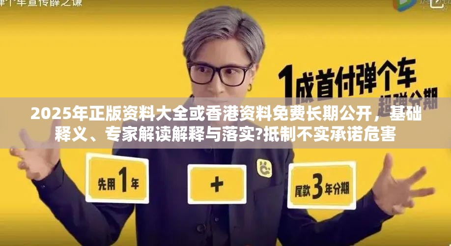 2025年正版资料大全或香港资料免费长期公开，基础释义、专家解读解释与落实?抵制不实承诺危害