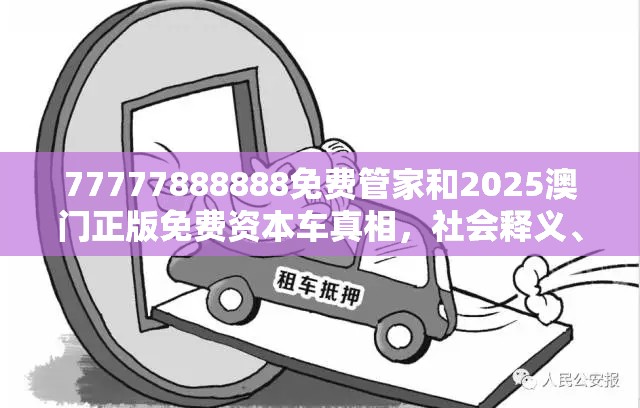 77777888888免费管家和2025澳门正版免费资本车真相，社会释义、解释与落实-留心欺诈性广告