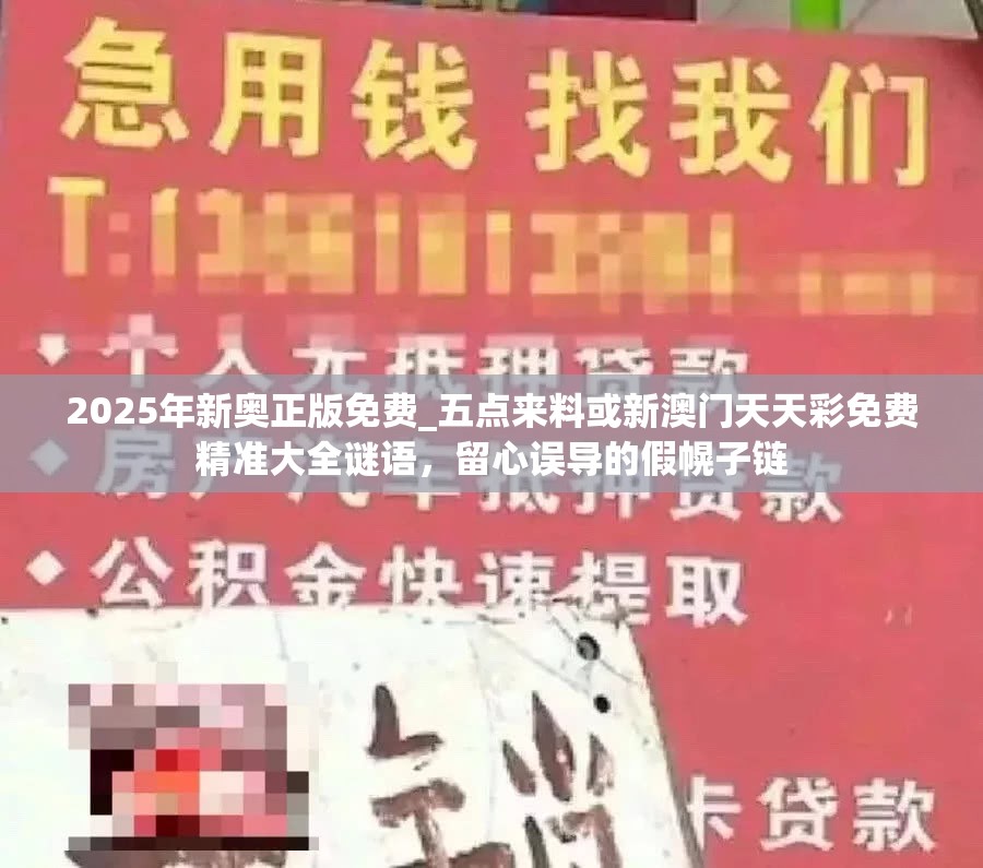 2025年新奥正版免费_五点来料或新澳门天天彩免费精准大全谜语，留心误导的假幌子链