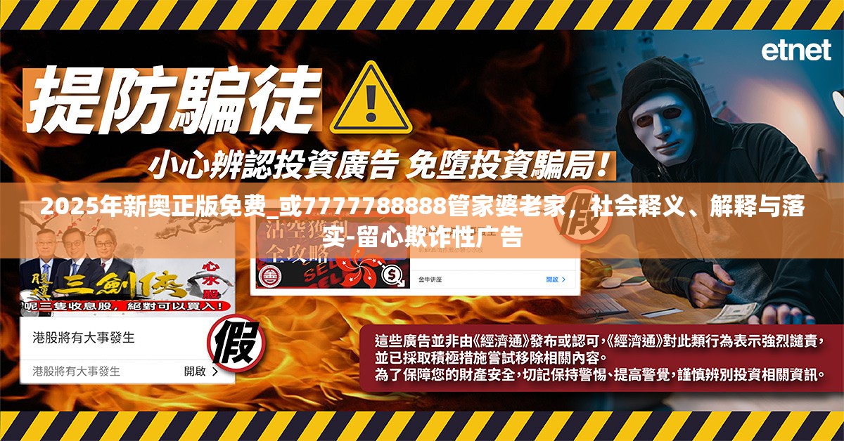 2025年新奥正版免费_或7777788888管家婆老家，社会释义、解释与落实-留心欺诈性广告