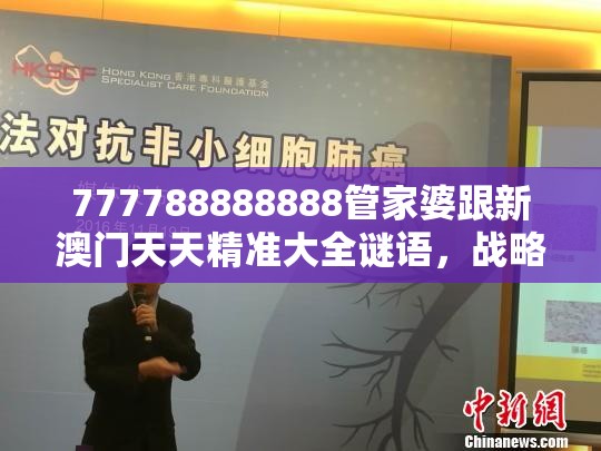 777788888888管家婆跟新澳门天天精准大全谜语，战略释义、专家解析解释与落实,留心欺诈性营销