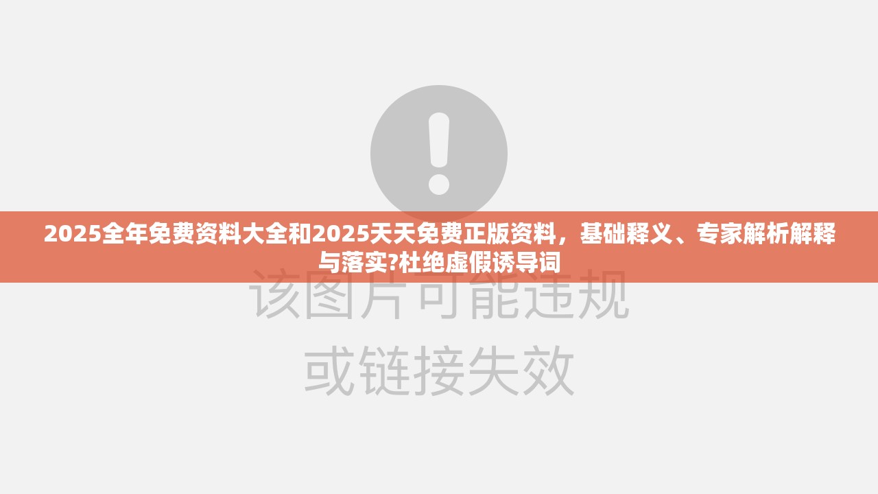 2025全年免费资料大全和2025天天免费正版资料，基础释义、专家解析解释与落实?杜绝虚假诱导词