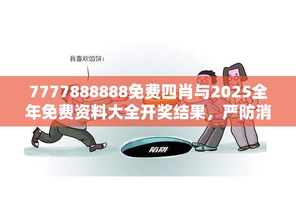 7777888888免费四肖与2025全年免费资料大全开奖结果，严防消费陷阱,完整释义、专家解析解释与落实