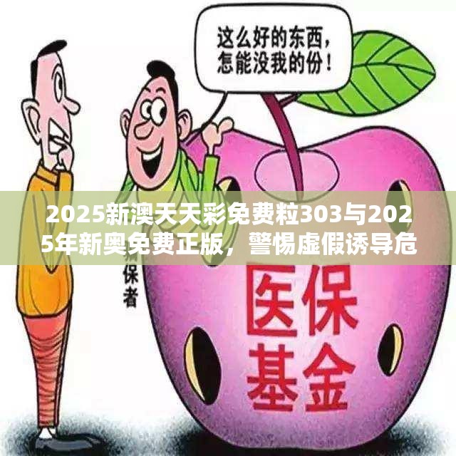 2025新澳天天彩免费粒303与2025年新奥免费正版，警惕虚假诱导危害-痛点释义、专家解析解释与落实