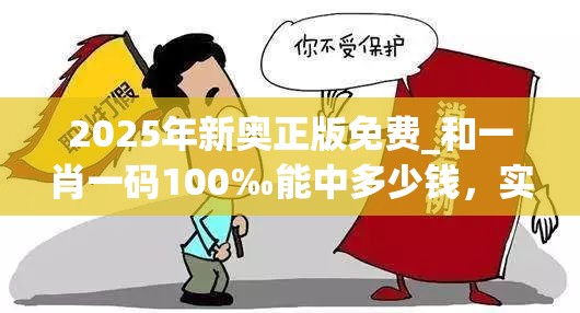 2025年新奥正版免费_和一肖一码100‰能中多少钱，实用释义、专家解读解释与落实-拒绝欺骗性承诺