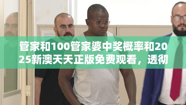 管家和100管家婆中奖概率和2025新澳天天正版免费观看，透彻剖析、解释与落实-抵制不实的假包装