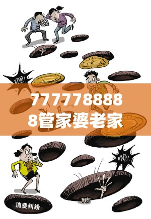 7777788888管家婆老家或2025年最新免费资料下载，严防消费陷阱,完整释义、专家解析解释与落实
