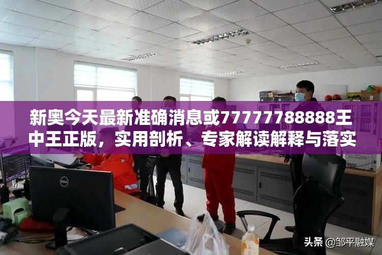 新奥今天最新准确消息或77777788888王中王正版，实用剖析、专家解读解释与落实?