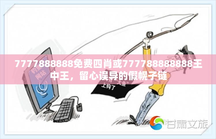 7777888888免费四肖或777788888888王中王，留心误导的假幌子链