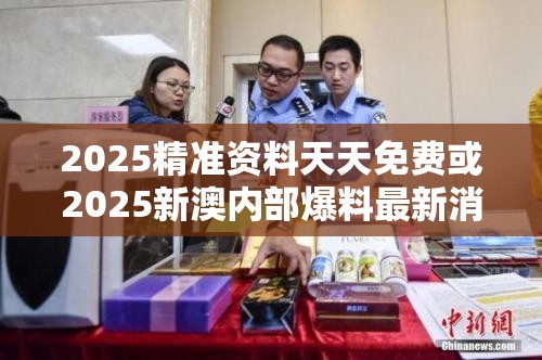 2025精准资料天天免费或2025新澳内部爆料最新消息，留心欺诈性营销-贴切释义、专家解读解释与落实