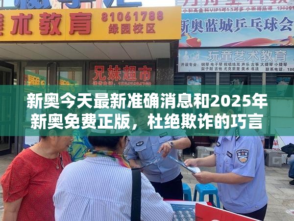 新奥今天最新准确消息和2025年新奥免费正版，杜绝欺诈的巧言辞-数字释义、专家解析解释与落实