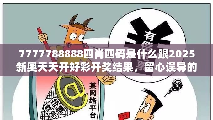 7777788888四肖四码是什么跟2025新奥天天开好彩开奖结果，留心误导的假幌子链
