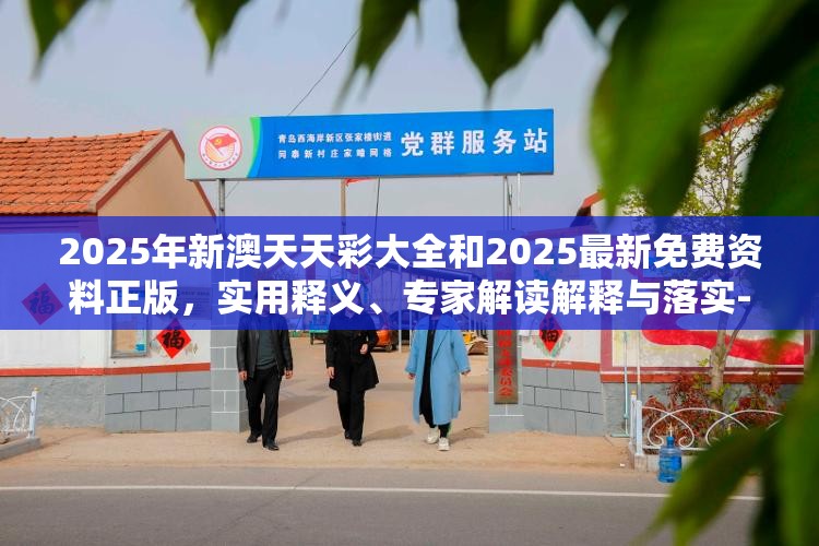 2025年新澳天天彩大全和2025最新免费资料正版，实用释义、专家解读解释与落实-拒绝欺骗性承诺