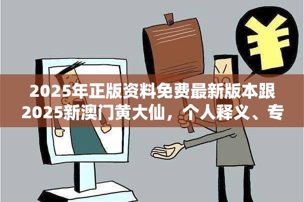 2025年正版资料免费最新版本跟2025新澳门黄大仙，个人释义、专家解析解释与落实?留心虚假的虚架势