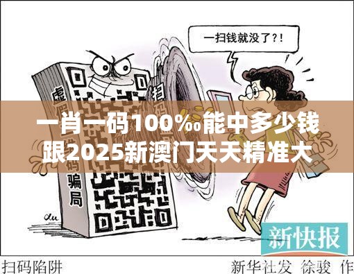 一肖一码100‰能中多少钱跟2025新澳门天天精准大全谜语，详尽解答、专家解读解释与落实?小心虚假的陷阱