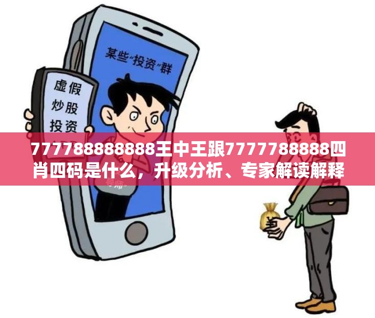 777788888888王中王跟7777788888四肖四码是什么，升级分析、专家解读解释与落实,谨防华而不实包装