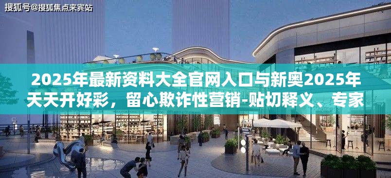 2025年最新资料大全官网入口与新奥2025年天天开好彩，留心欺诈性营销-贴切释义、专家解读解释与落实