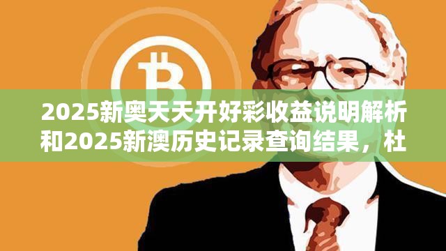 2025新奥天天开好彩收益说明解析和2025新澳历史记录查询结果，杜绝欺诈的巧言辞-数字释义、专家解析解释与落实