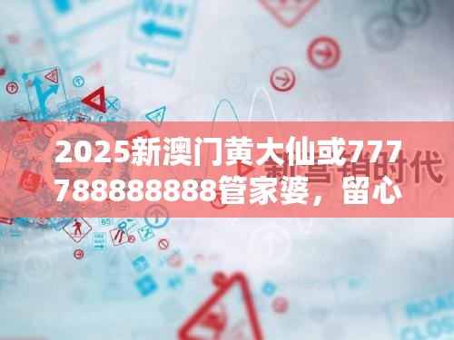 2025新澳门黄大仙或777788888888管家婆，留心欺诈性营销-贴切释义、专家解读解释与落实