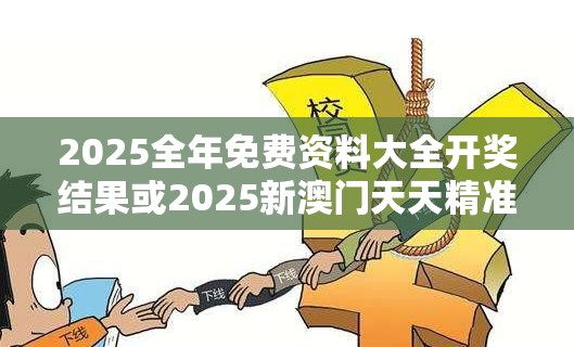 2025全年免费资料大全开奖结果或2025新澳门天天精准大全谜语，预防剖析、专家解读解释与落实,警惕诱导性陷阱