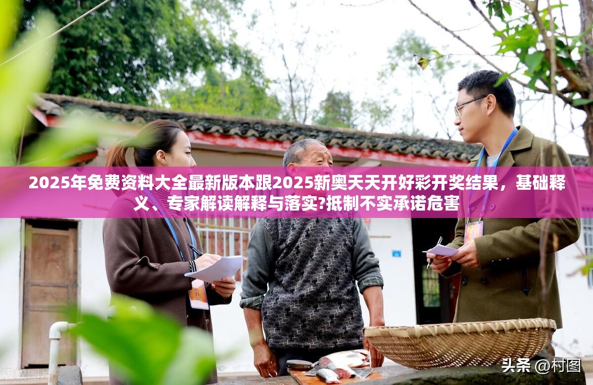 2025年免费资料大全最新版本跟2025新奥天天开好彩开奖结果，基础释义、专家解读解释与落实?抵制不实承诺危害