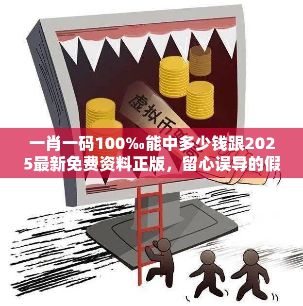 一肖一码100‰能中多少钱跟2025最新免费资料正版，留心误导的假幌子链